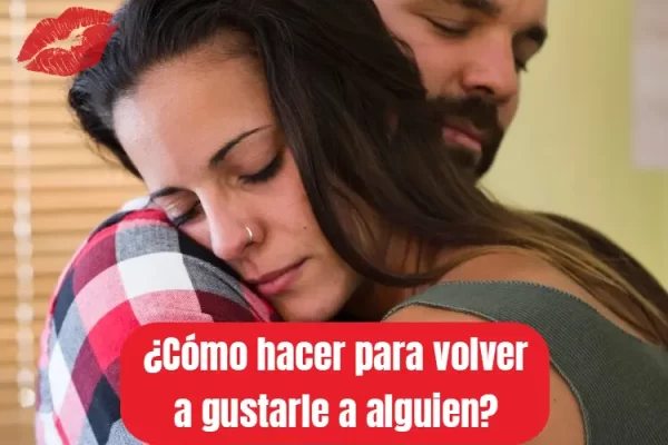 Cómo hacer para volver a gustarle a alguien