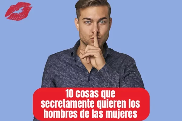 10 cosas que secretamente quieren los hombres de las mujeres pero nunca lo dirán