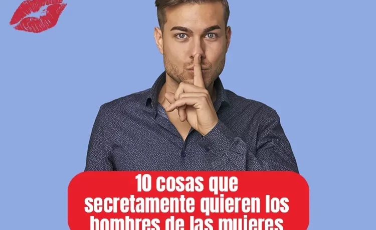 10 cosas que secretamente quieren los hombres de las mujeres pero nunca lo dirán